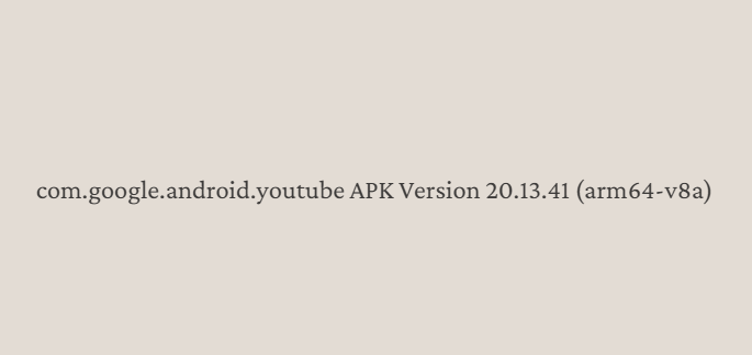 com.google.android.youtube APK version 20.13.41 [arm64-v8a]