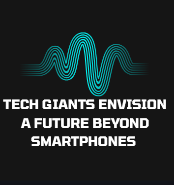 Tech Giants Envision a Future Beyond Smartphones