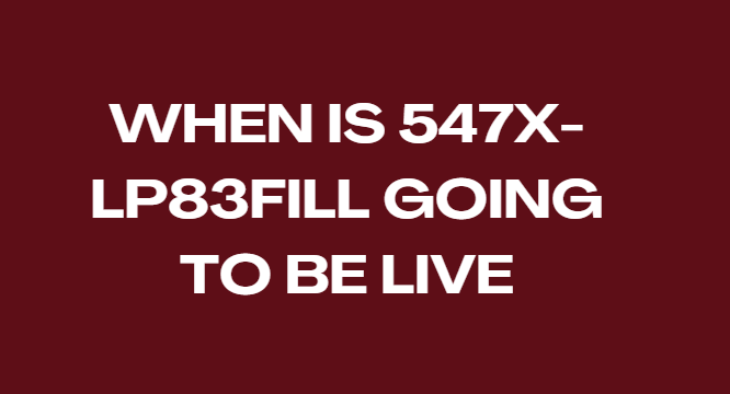 When is 547x- lp83fill going to be live