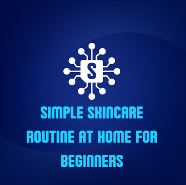 Simple skincare routine at home for beginners